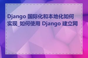 Django 国际化和本地化如何实现_如何使用 Django 建立网站