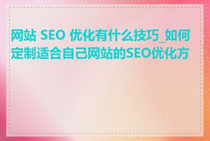 网站 SEO 优化有什么技巧_如何定制适合自己网站的SEO优化方案