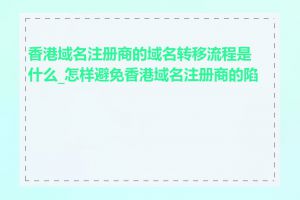 香港域名注册商的域名转移流程是什么_怎样避免香港域名注册商的陷阱