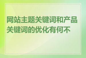 网站主题关键词和产品关键词的优化有何不同