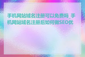 手机网站域名注册可以免费吗_手机网站域名注册后如何做SEO优化