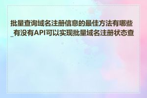 批量查询域名注册信息的最佳方法有哪些_有没有API可以实现批量域名注册状态查询