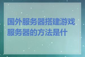 国外服务器搭建游戏服务器的方法是什么