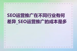 SEO运营推广在不同行业有何差异_SEO运营推广的成本是多少