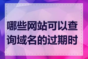 哪些网站可以查询域名的过期时间