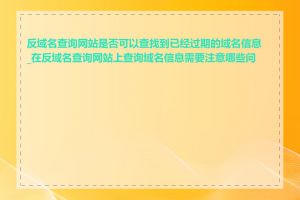 反域名查询网站是否可以查找到已经过期的域名信息_在反域名查询网站上查询域名信息需要注意哪些问题