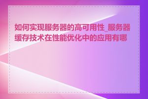 如何实现服务器的高可用性_服务器缓存技术在性能优化中的应用有哪些