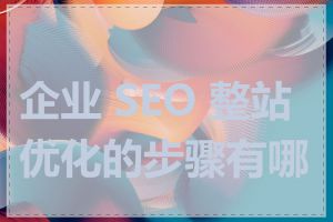 企业 SEO 整站优化的步骤有哪些