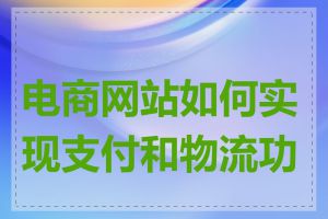 电商网站如何实现支付和物流功能