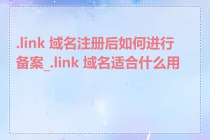 .link 域名注册后如何进行备案_.link 域名适合什么用途