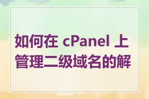 如何在 cPanel 上管理二级域名的解析