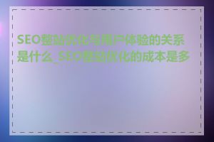 SEO整站优化与用户体验的关系是什么_SEO整站优化的成本是多少