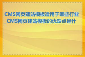 CMS网页建站模板适用于哪些行业_CMS网页建站模板的优缺点是什么