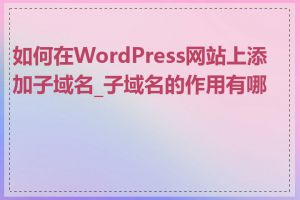 如何在WordPress网站上添加子域名_子域名的作用有哪些