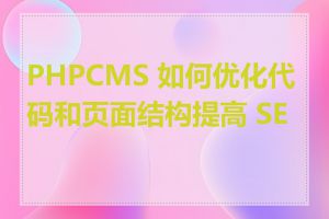 PHPCMS 如何优化代码和页面结构提高 SEO