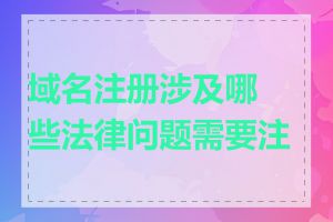 域名注册涉及哪些法律问题需要注意