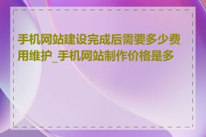 手机网站建设完成后需要多少费用维护_手机网站制作价格是多少