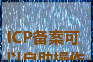 ICP备案可以自助操作吗