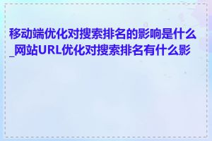 移动端优化对搜索排名的影响是什么_网站URL优化对搜索排名有什么影响