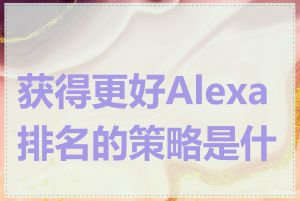 获得更好Alexa排名的策略是什么