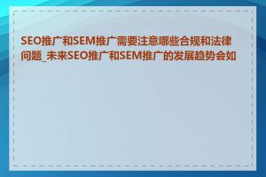 SEO推广和SEM推广需要注意哪些合规和法律问题_未来SEO推广和SEM推广的发展趋势会如何