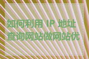 如何利用 IP 地址查询网站做网站优化