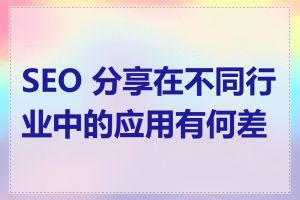 SEO 分享在不同行业中的应用有何差异