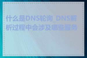 什么是DNS轮询_DNS解析过程中会涉及哪些服务器