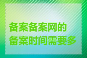 备案备案网的备案时间需要多长