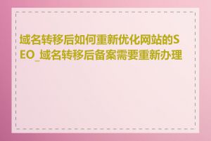 域名转移后如何重新优化网站的SEO_域名转移后备案需要重新办理吗