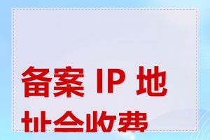 备案 IP 地址会收费吗