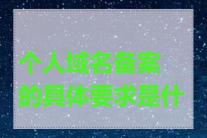 个人域名备案的具体要求是什么