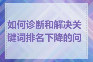 如何诊断和解决关键词排名下降的问题