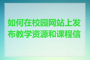 如何在校园网站上发布教学资源和课程信息