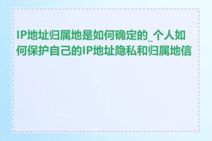 IP地址归属地是如何确定的_个人如何保护自己的IP地址隐私和归属地信息