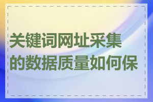 关键词网址采集的数据质量如何保证