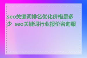 seo关键词排名优化价格是多少_seo关键词行业报价咨询服务