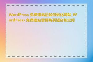 WordPress 免费建站后如何优化网站_WordPress 免费建站需要购买域名和空间吗