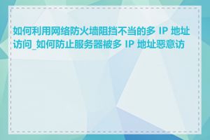 如何利用网络防火墙阻挡不当的多 IP 地址访问_如何防止服务器被多 IP 地址恶意访问