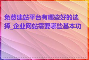 免费建站平台有哪些好的选择_企业网站需要哪些基本功能