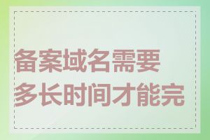 备案域名需要多长时间才能完成