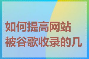 如何提高网站被谷歌收录的几率