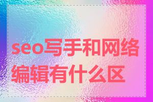 seo写手和网络编辑有什么区别