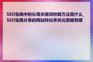 SEO宝典中的长尾关键词挖掘方法是什么_SEO宝典分享的网站转化率优化策略有哪些