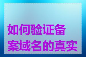 如何验证备案域名的真实性