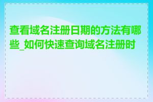 查看域名注册日期的方法有哪些_如何快速查询域名注册时间