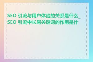 SEO 引流与用户体验的关系是什么_SEO 引流中长尾关键词的作用是什么