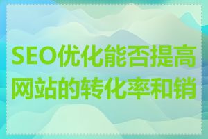 SEO优化能否提高网站的转化率和销量