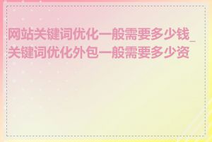 网站关键词优化一般需要多少钱_关键词优化外包一般需要多少资金