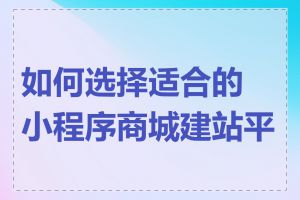 如何选择适合的小程序商城建站平台